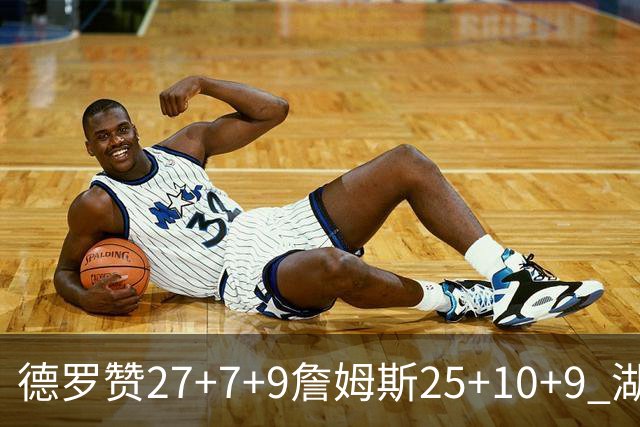 德罗赞27+7+9詹姆斯25+10+9 湖人负公牛3连败